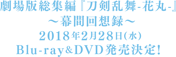 劇場版総集編『刀剣乱舞-花丸-』～幕間回想録～2018年2月28日(水)Blu-ray&DVD発売決定！